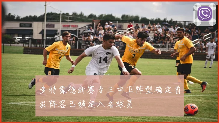 多特蒙德新赛季三中卫阵型确定首发阵容已锁定八名球员