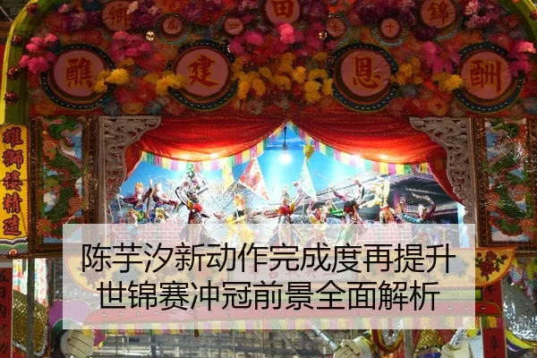 陈芋汐新动作完成度再提升 世锦赛冲冠前景全面解析
