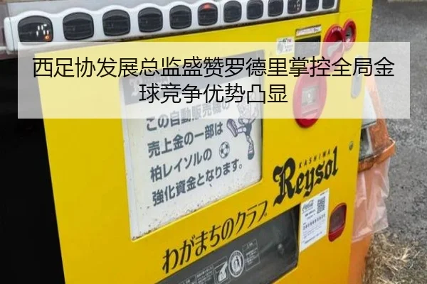 西足协发展总监盛赞罗德里掌控全局金球竞争优势凸显