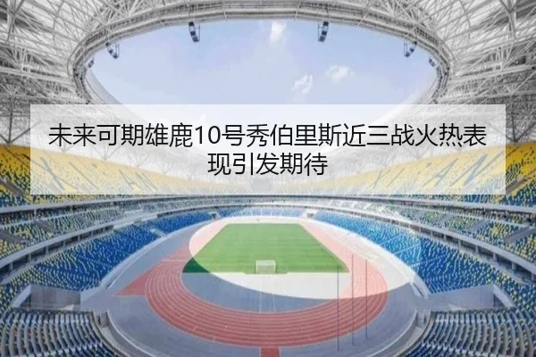 未来可期雄鹿10号秀伯里斯近三战火热表现引发期待